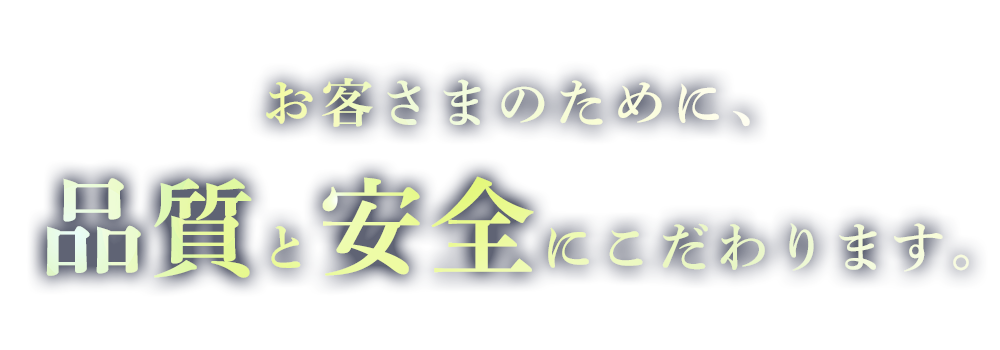 お客さまのために、品質と安全にこだわります。